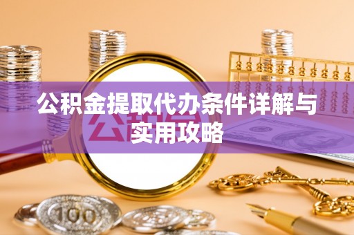 金溪公积金提取代办条件详解与实用攻略