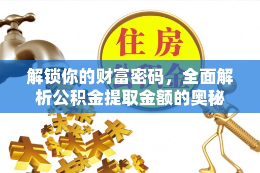 金溪解锁你的财富密码，全面解析公积金提取金额的奥秘