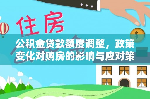 金溪公积金贷款额度调整，政策变化对购房的影响与应对策略