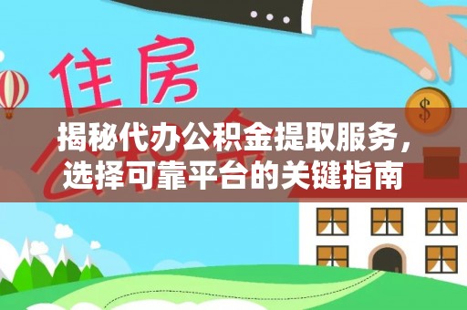 金溪揭秘代办公积金提取服务，选择可靠平台的关键指南