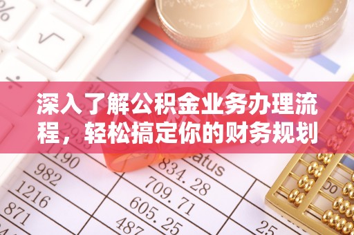 金溪深入了解公积金业务办理流程，轻松搞定你的财务规划