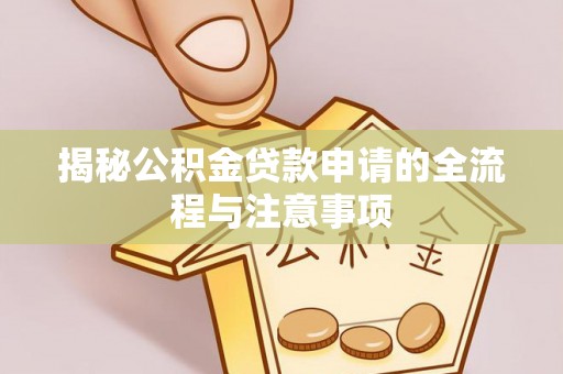 金溪揭秘公积金贷款申请的全流程与注意事项
