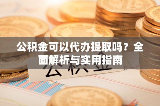 金溪公积金可以代办提取吗？全面解析与实用指南