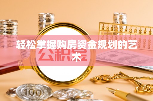 金溪轻松掌握购房资金规划的艺术