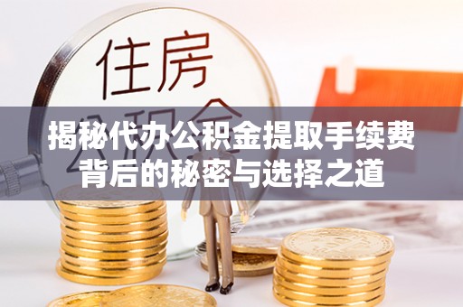 金溪揭秘代办公积金提取手续费背后的秘密与选择之道