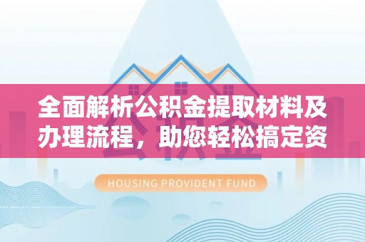 金溪全面解析公积金提取材料及办理流程，助您轻松搞定资金提取