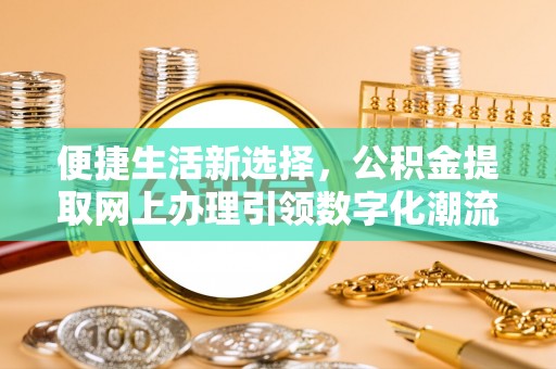 金溪便捷生活新选择，公积金提取网上办理引领数字化潮流