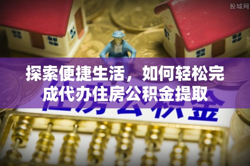金溪探索便捷生活，如何轻松完成代办住房公积金提取