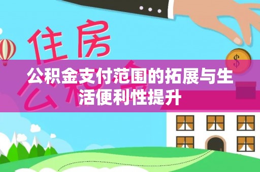 金溪公积金支付范围的拓展与生活便利性提升