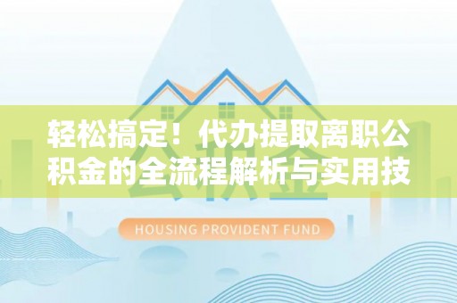 金溪轻松搞定！代办提取离职公积金的全流程解析与实用技巧
