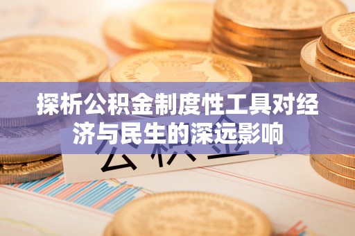 金溪探析公积金制度性工具对经济与民生的深远影响