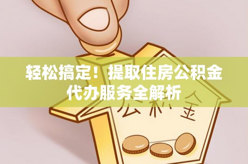 金溪轻松搞定！提取住房公积金代办服务全解析