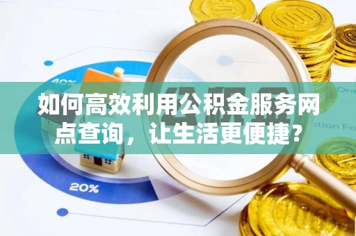 金溪如何高效利用公积金服务网点查询，让生活更便捷？