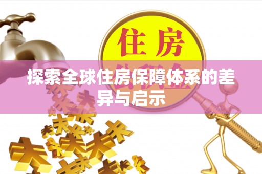 金溪探索全球住房保障体系的差异与启示