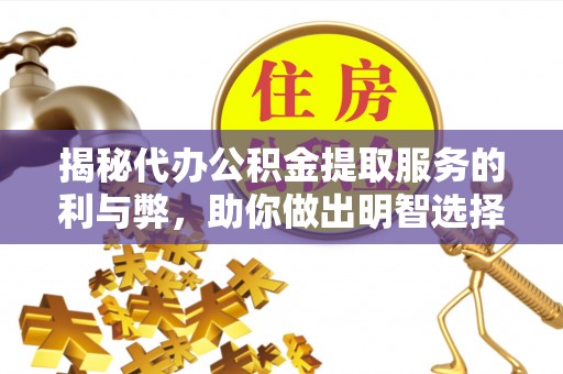 金溪揭秘代办公积金提取服务的利与弊，助你做出明智选择