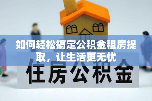 金溪如何轻松搞定公积金租房提取，让生活更无忧