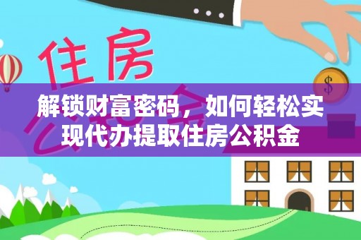 金溪解锁财富密码，如何轻松实现代办提取住房公积金