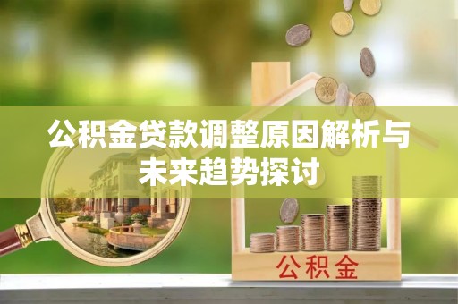 金溪公积金贷款调整原因解析与未来趋势探讨