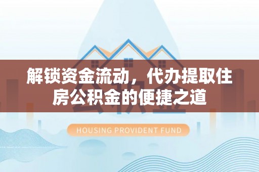金溪解锁资金流动，代办提取住房公积金的便捷之道