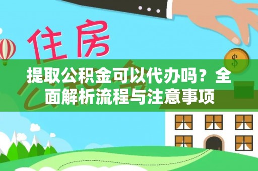 金溪提取公积金可以代办吗？全面解析流程与注意事项