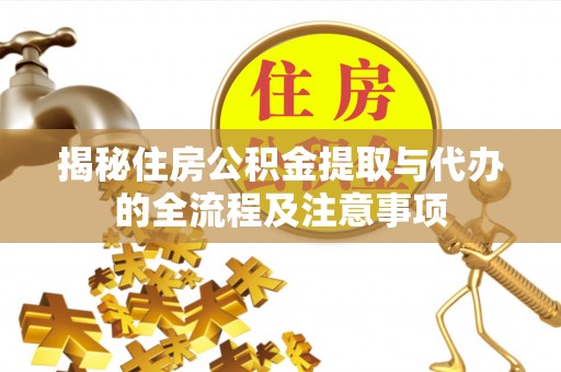 金溪揭秘住房公积金提取与代办的全流程及注意事项