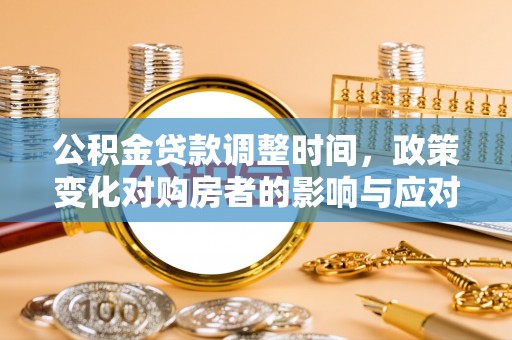 金溪公积金贷款调整时间，政策变化对购房者的影响与应对策略