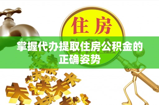 金溪掌握代办提取住房公积金的正确姿势