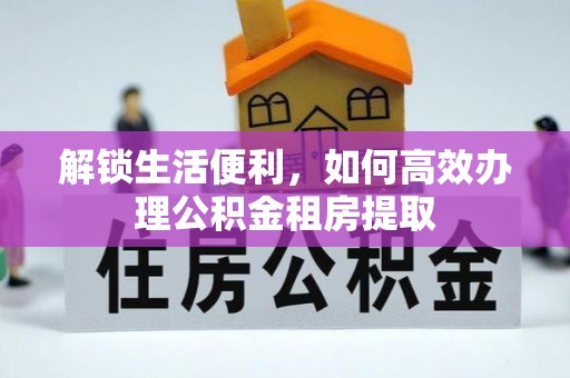 金溪解锁生活便利，如何高效办理公积金租房提取