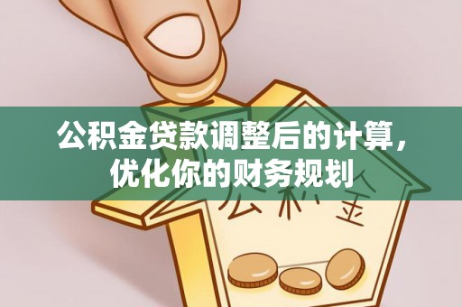 金溪公积金贷款调整后的计算，优化你的财务规划