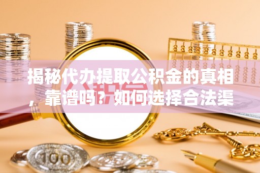 金溪揭秘代办提取公积金的真相，靠谱吗？如何选择合法渠道