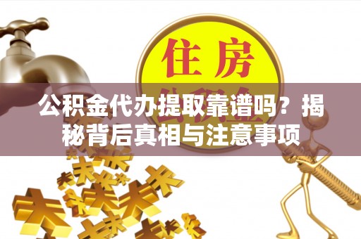 金溪公积金代办提取靠谱吗？揭秘背后真相与注意事项