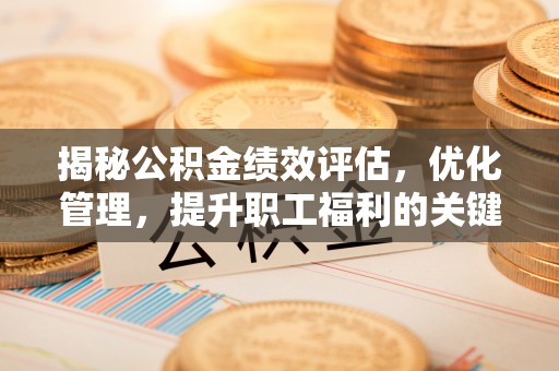 金溪揭秘公积金绩效评估，优化管理，提升职工福利的关键一步