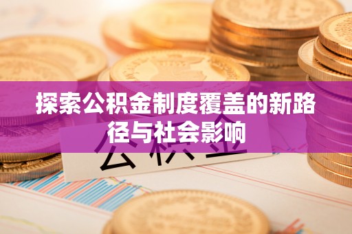 金溪探索公积金制度覆盖的新路径与社会影响