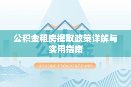 金溪公积金租房提取政策详解与实用指南