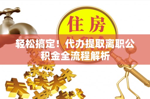 金溪轻松搞定！代办提取离职公积金全流程解析
