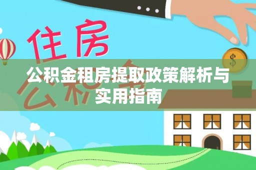 金溪公积金租房提取政策解析与实用指南