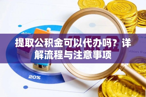 金溪提取公积金可以代办吗？详解流程与注意事项