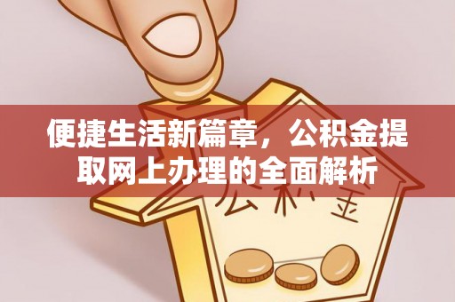 金溪便捷生活新篇章，公积金提取网上办理的全面解析