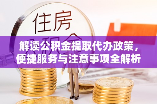 金溪解读公积金提取代办政策，便捷服务与注意事项全解析