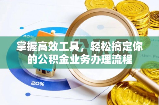 金溪掌握高效工具，轻松搞定你的公积金业务办理流程