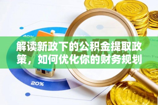 金溪解读新政下的公积金提取政策，如何优化你的财务规划