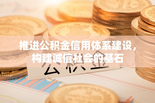 金溪推进公积金信用体系建设，构建诚信社会的基石