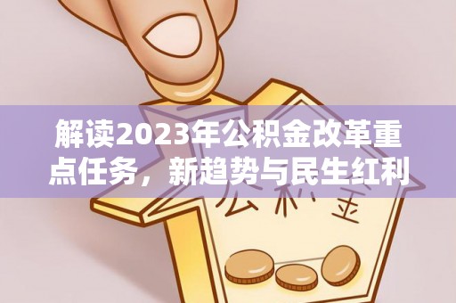 金溪解读2023年公积金改革重点任务，新趋势与民生红利