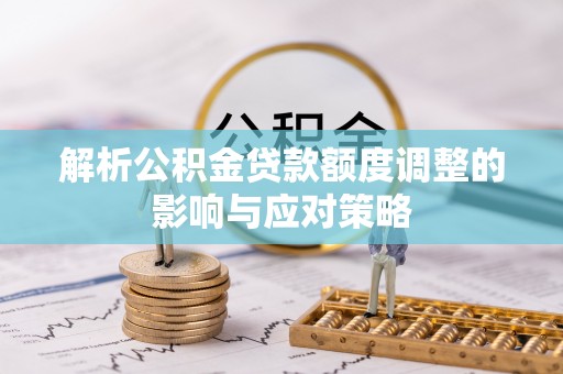 金溪解析公积金贷款额度调整的影响与应对策略