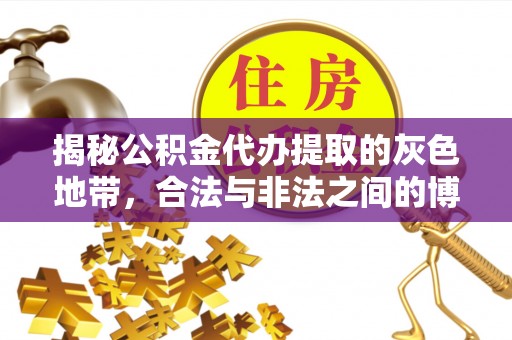 金溪揭秘公积金代办提取的灰色地带，合法与非法之间的博弈