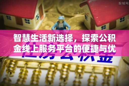 金溪智慧生活新选择，探索公积金线上服务平台的便捷与优势