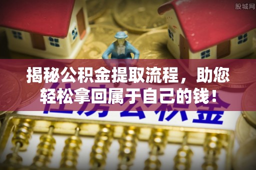 金溪揭秘公积金提取流程，助您轻松拿回属于自己的钱！