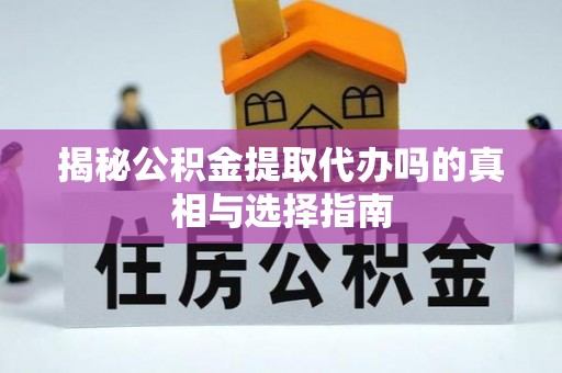 金溪揭秘公积金提取代办吗的真相与选择指南