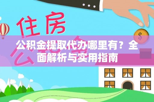 金溪公积金提取代办哪里有？全面解析与实用指南