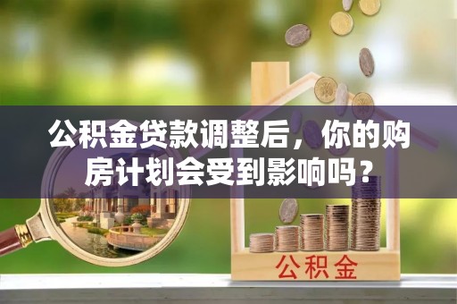 金溪公积金贷款调整后，你的购房计划会受到影响吗？